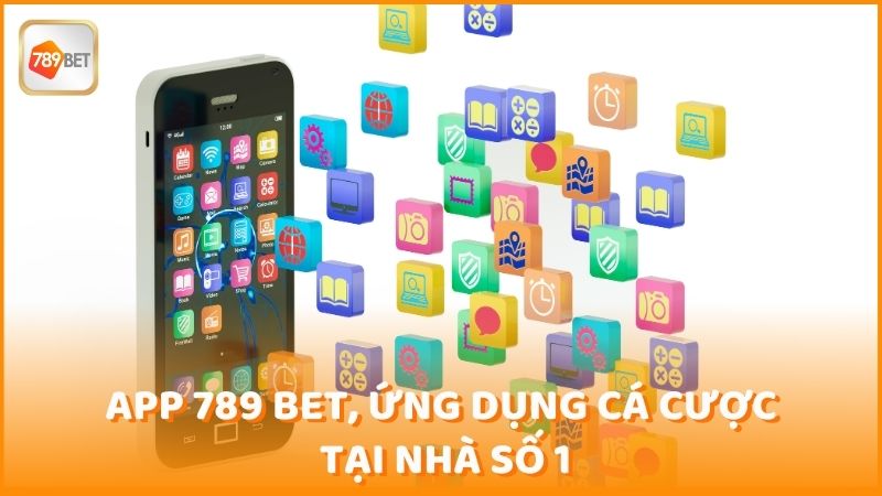 App 789 Bet Ung Dung Ca Cuoc Tai Nha So 1