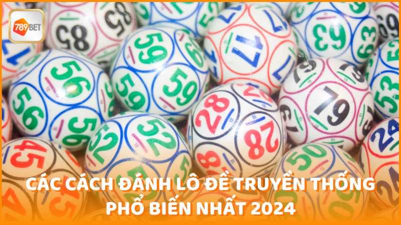 Cac Cach Danh Lo De Truyen Thong Pho Bien Nhat 2024 (1)