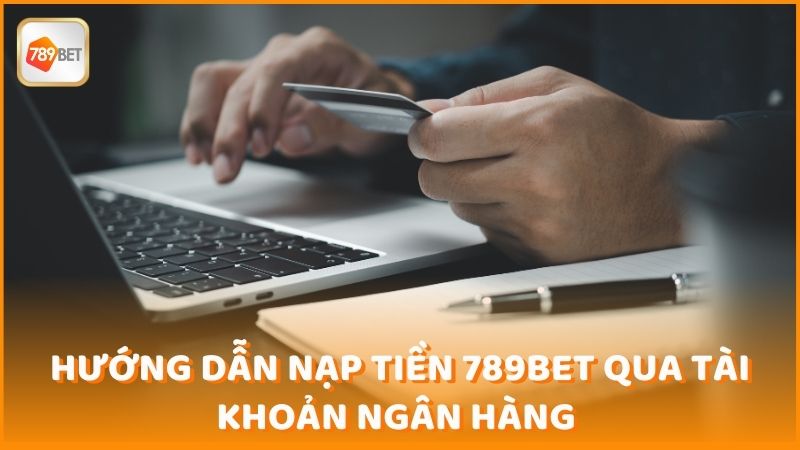 Huong Dan Nap Tien 789bet Qua Tai Khoan Ngan Hang