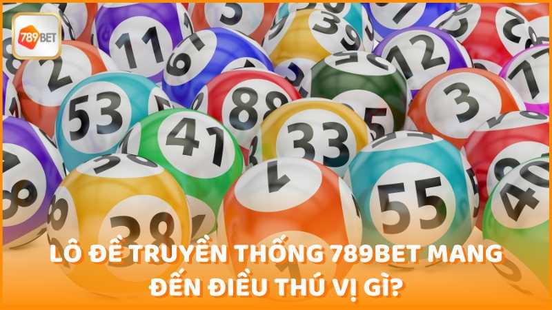 Lo De Truyen Thong 789bet Mang Den Nhung Dieu Thu Vi Gi (1)