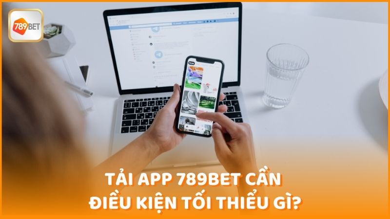 Tai App 789bet Can Dieu Kien Toi Thieu Gi